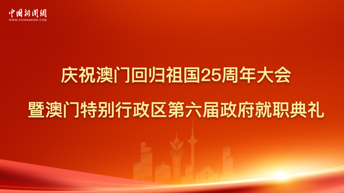 慶祝澳門(mén)回歸祖國25周年大會(huì )暨澳門(mén)特別行政區第六屆政府就職典禮